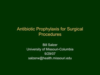 Antibiotic Prophylaxis for Surgical Procedures Bill Salzer University of Missouri-Columbia 9/29/07 [email_address] 