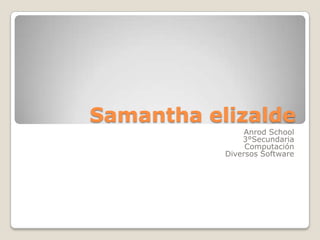 Samantha elizalde
                Anrod School
               3°Secundaria
                Computación
           Diversos Software
 