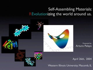 Self-Assembling Materials:
REvolutionizing the world around us.




                                          Presented by:
                                   Arturo Pelayo



                                 April 26th, 2004

           Western Illinois University. Macomb, IL
 