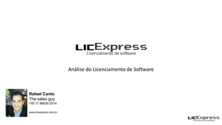 Análise do Licenciamento de Software



Rafael Canto
The sales guy
+55 11 96630 5514

www.licexpress.com.br
 