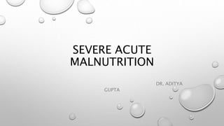 SEVERE ACUTE
MALNUTRITION
DR. ADITYA
GUPTA
 