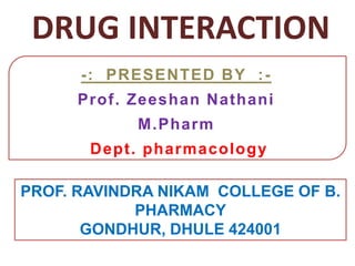 -: PRESENTED BY :-
Prof. Zeeshan Nathani
M.Pharm
Dept. pharmacology
DRUG INTERACTION
PROF. RAVINDRA NIKAM COLLEGE OF B.
PHARMACY
GONDHUR, DHULE 424001
 