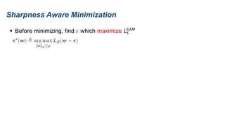 Sharpness Aware Minimization
 Before minimizing, find 𝜖 which maximize 𝐿𝑆
𝑆𝐴𝑀
 