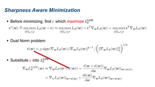 Sharpness Aware Minimization
 Before minimizing, find 𝜖 which maximize 𝐿𝑆
𝑆𝐴𝑀
 Dual Norm problem
 Substitute 𝜖 into 𝐿𝑆
𝑆𝐴𝑀
 