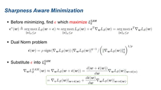 Sharpness Aware Minimization
 Before minimizing, find 𝜖 which maximize 𝐿𝑆
𝑆𝐴𝑀
 Dual Norm problem
 Substitute 𝜖 into 𝐿𝑆
𝑆𝐴𝑀
 