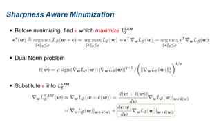 Sharpness Aware Minimization
 Before minimizing, find 𝜖 which maximize 𝐿𝑆
𝑆𝐴𝑀
 Dual Norm problem
 Substitute 𝜖 into 𝐿𝑆
𝑆𝐴𝑀
 