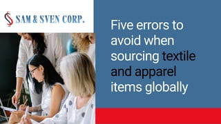 Five errors to
avoid when
sourcing textile
and apparel
items globally
 