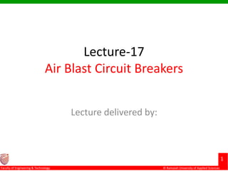 © Ramaiah University of Applied Sciences
1
Faculty of Engineering & Technology
Lecture-17
Air Blast Circuit Breakers
Lecture delivered by:
 
