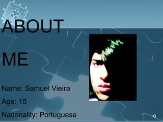ABOUT  ME Name: Samuel Vieira Age: 15 Nationality: Portuguese 