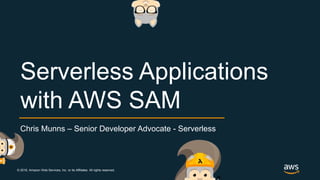 © 2018, Amazon Web Services, Inc. or its Affiliates. All rights reserved.
Chris Munns – Senior Developer Advocate - Serverless
Serverless Applications
with AWS SAM
 