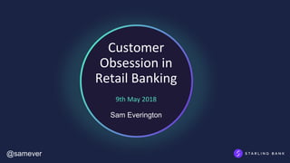 Customer
Obsession in
Retail Banking
9th May 2018
Sam Everington
@samever
 