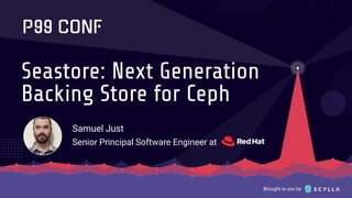 Brought to you by
Seastore: Next Generation
Backing Store for Ceph
Samuel Just
Senior Principal Software Engineer at
 