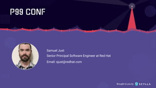 Brought to you by
Samuel Just
Senior Principal Software Engineer at Red Hat
Email: sjust@redhat.com
 