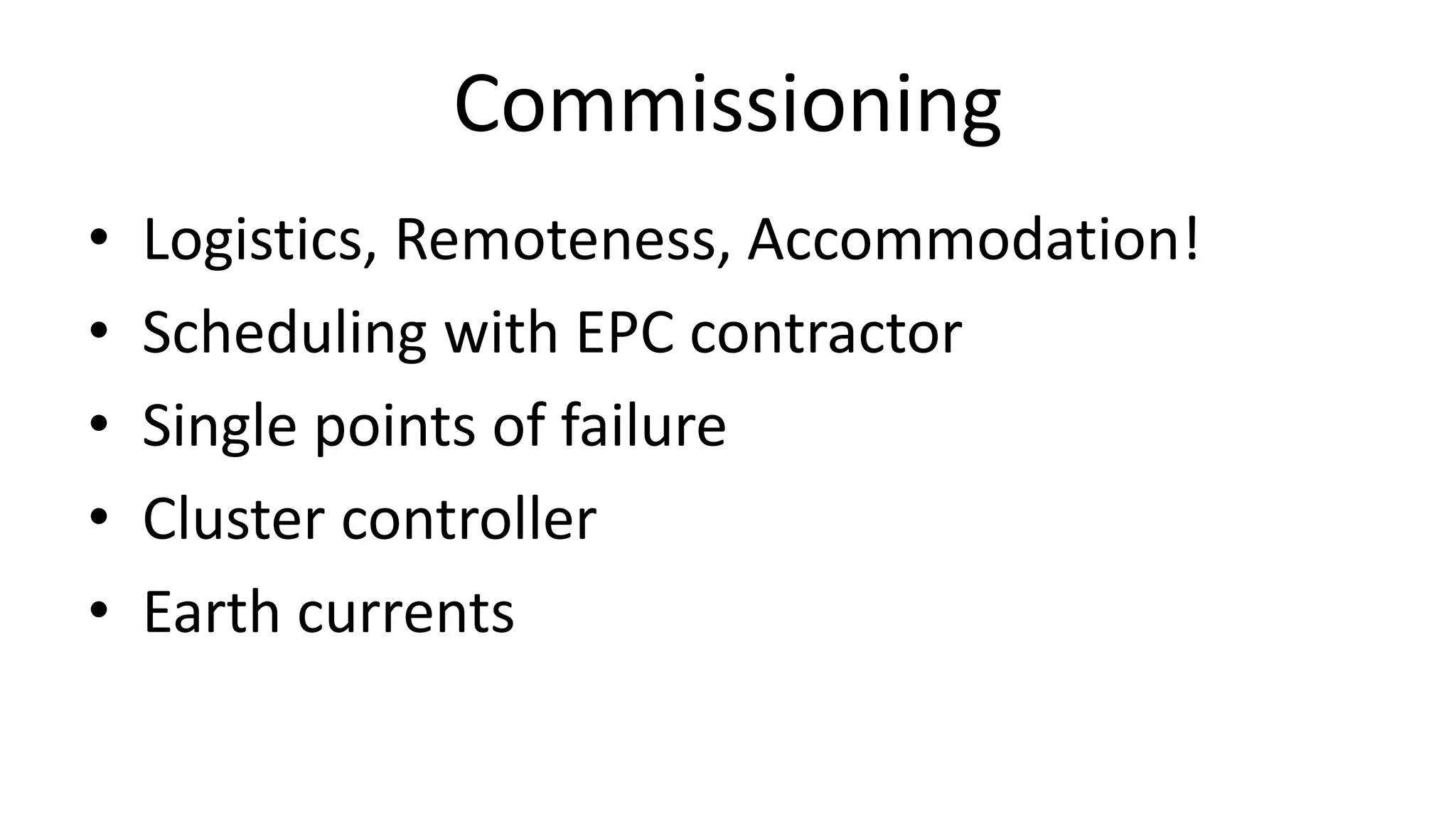 Commissioning
• Logistics, Remoteness, Accommodation!
• Scheduling with EPC contractor
• Single points of failure
• Cluster controller
• Earth currents
 