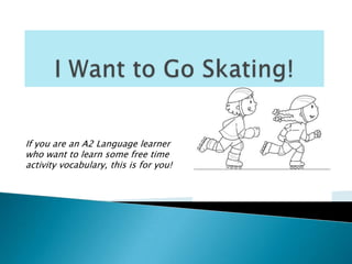 If you are an A2 Language learner
who want to learn some free time
activity vocabulary, this is for you!
 