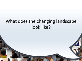 What does the changing landscape look like?