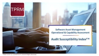 All
Software Asset Management
Operational & Capability Assessment
Audit Susceptibility Index™
www.it-tprm.com
TPRM Forum LLC Confidential © 2018 All Rights Reserved
 