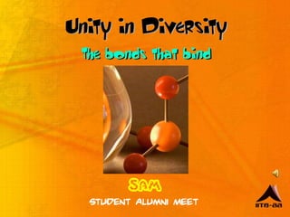 Unity in Diversity
 The bonds that bind




        SAM
  Student Alumni Meet
 
