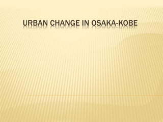 URBAN CHANGE IN OSAKA-KOBE
 