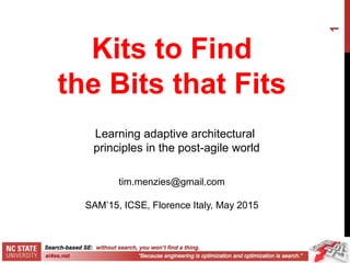 1
Kits to Find
the Bits that Fits
tim.menzies@gmail.com
SAM’15, ICSE, Florence Italy, May 2015
Learning adaptive architectural
principles in the post-agile world
 