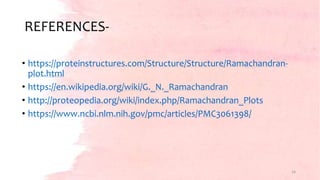 REFERENCES-
• https://proteinstructures.com/Structure/Structure/Ramachandran-
plot.html
• https://en.wikipedia.org/wiki/G._N._Ramachandran
• http://proteopedia.org/wiki/index.php/Ramachandran_Plots
• https://www.ncbi.nlm.nih.gov/pmc/articles/PMC3061398/
16
 
