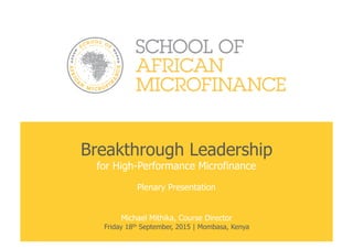 Breakthrough Leadership
for High-Performance Microfinance
Plenary Presentation
Michael Mithika, Course Director
Friday 18th September, 2015 | Mombasa, Kenya
 