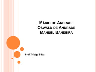 MÁRIO DE ANDRADE
OSWALD DE ANDRADE
MANUEL BANDEIRA
Prof.Thiago Silva
 
