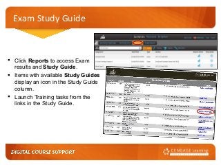 Exam Study Guide

 Click Reports to access Exam
results and Study Guide.
 Items with available Study Guides
display an icon in the Study Guide
column.
 Launch Training tasks from the
links in the Study Guide.

 