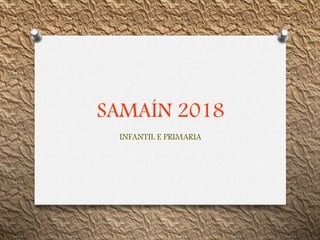 SAMAÍN 2018
INFANTIL E PRIMARIA
 