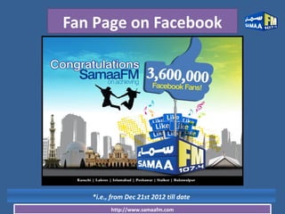 http://www.samaafm.com
Fan Page on Facebook
*i.e., from Dec 21st 2012 till date
 