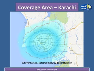 http://www.samaafm.com
Coverage Area – Karachi
All over Karachi, National Highway, Super Highway
 