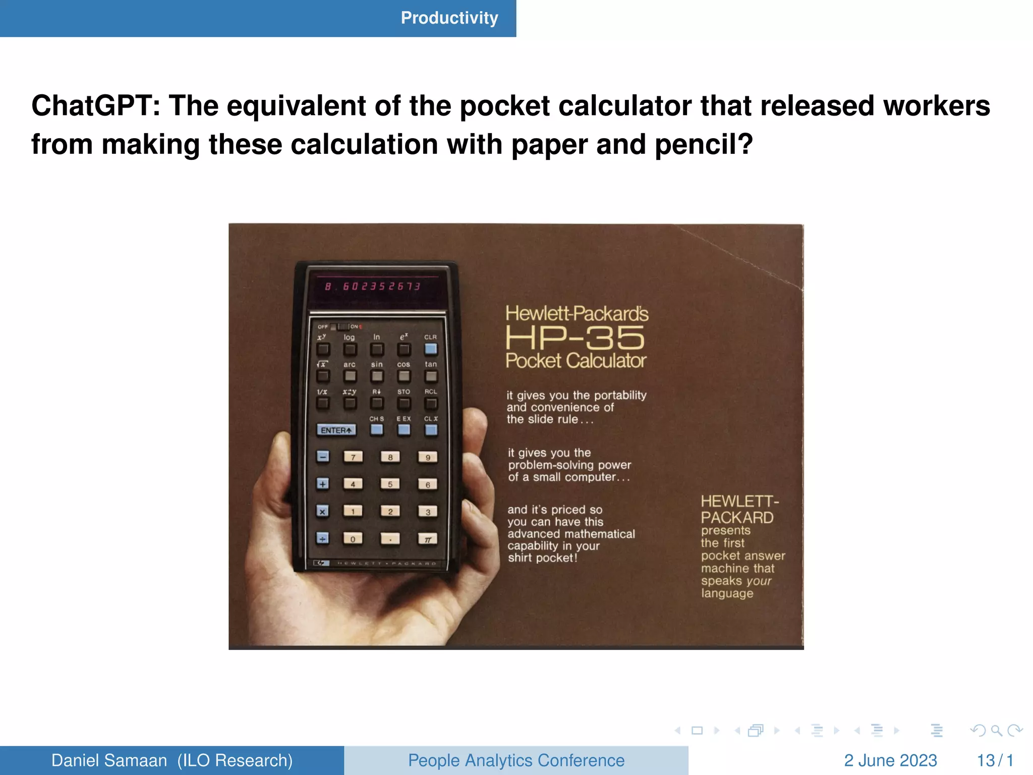 Productivity
ChatGPT: The equivalent of the pocket calculator that released workers
from making these calculation with paper and pencil?
Daniel Samaan (ILO Research) People Analytics Conference 2 June 2023 13 / 1
 
