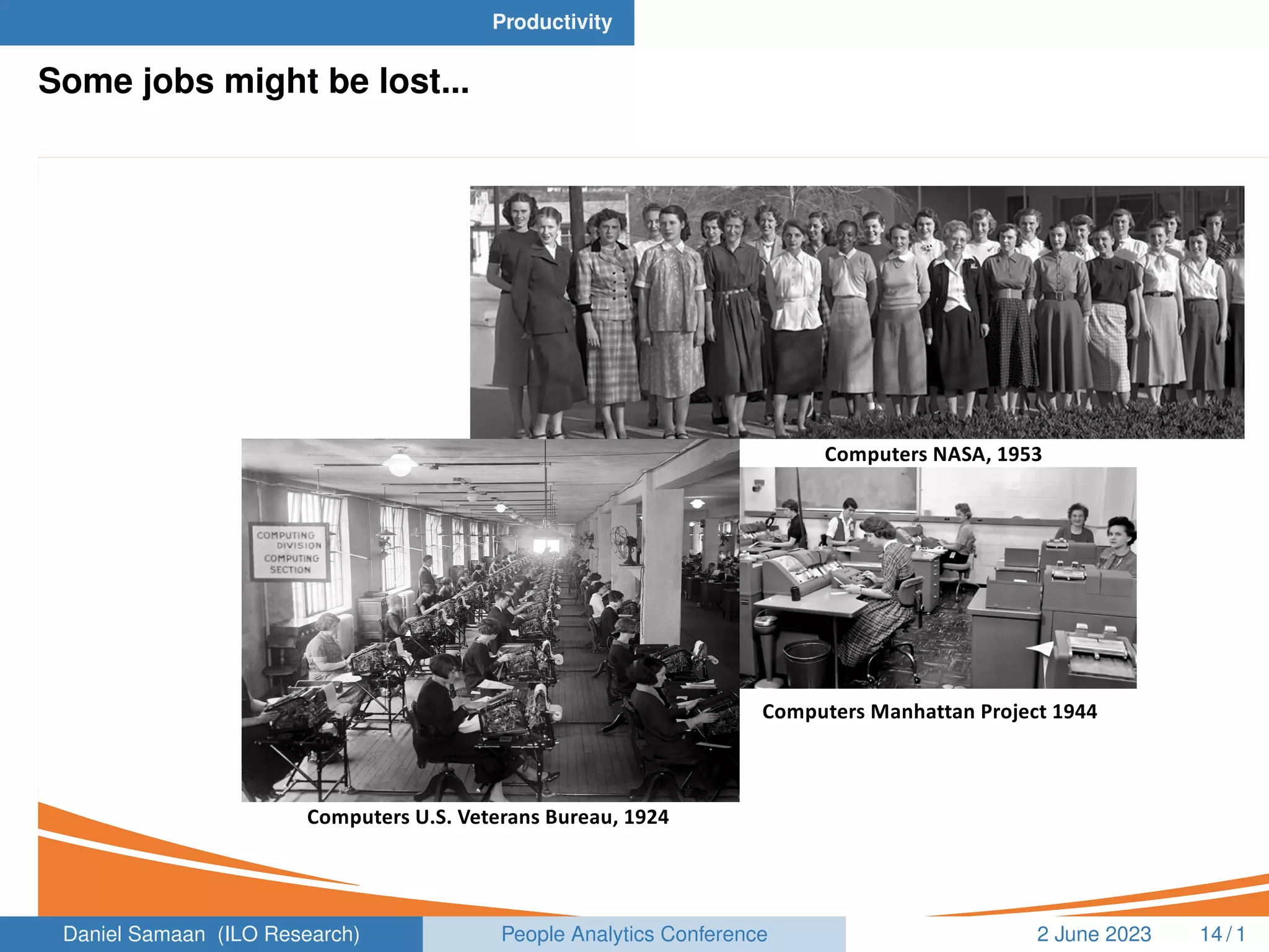 Productivity
Some jobs might be lost...
Computers Manhattan Project 1944
Computers U.S. Veterans Bureau, 1924
Computers NASA, 1953
Daniel Samaan (ILO Research) People Analytics Conference 2 June 2023 14 / 1
 