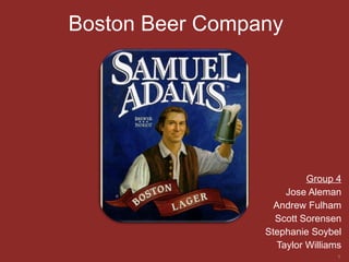 Group 4 Jose Aleman Andrew Fulham Scott Sorensen Stephanie Soybel Taylor Williams Boston Beer Company 