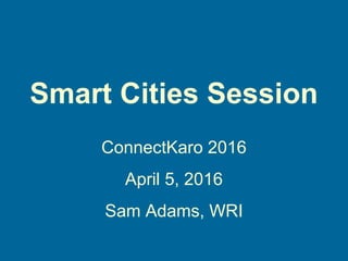 Smart Cities Session
ConnectKaro 2016
April 5, 2016
Sam Adams, WRI
 
