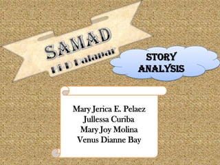 STORY
ANALYSIS

Mary Jerica E. Pelaez
Jullessa Curiba
Mary Joy Molina
Venus Dianne Bay

 