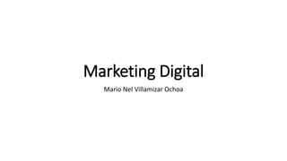 Marketing Digital
Mario Nel Villamizar Ochoa
 