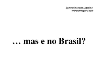 Seminário Mídias Digitais e  Transformação Social …  mas e no Brasil? 