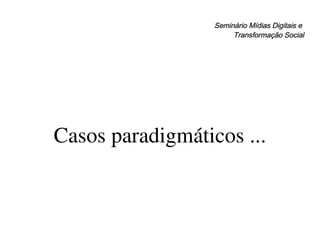 Seminário Mídias Digitais e  Transformação Social Casos paradigmáticos ... 