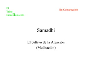El                                   En Construcción
Tripe
Entrenamiento




                      Samadhi

                El cultivo de la Atención
                      (Meditación)
 