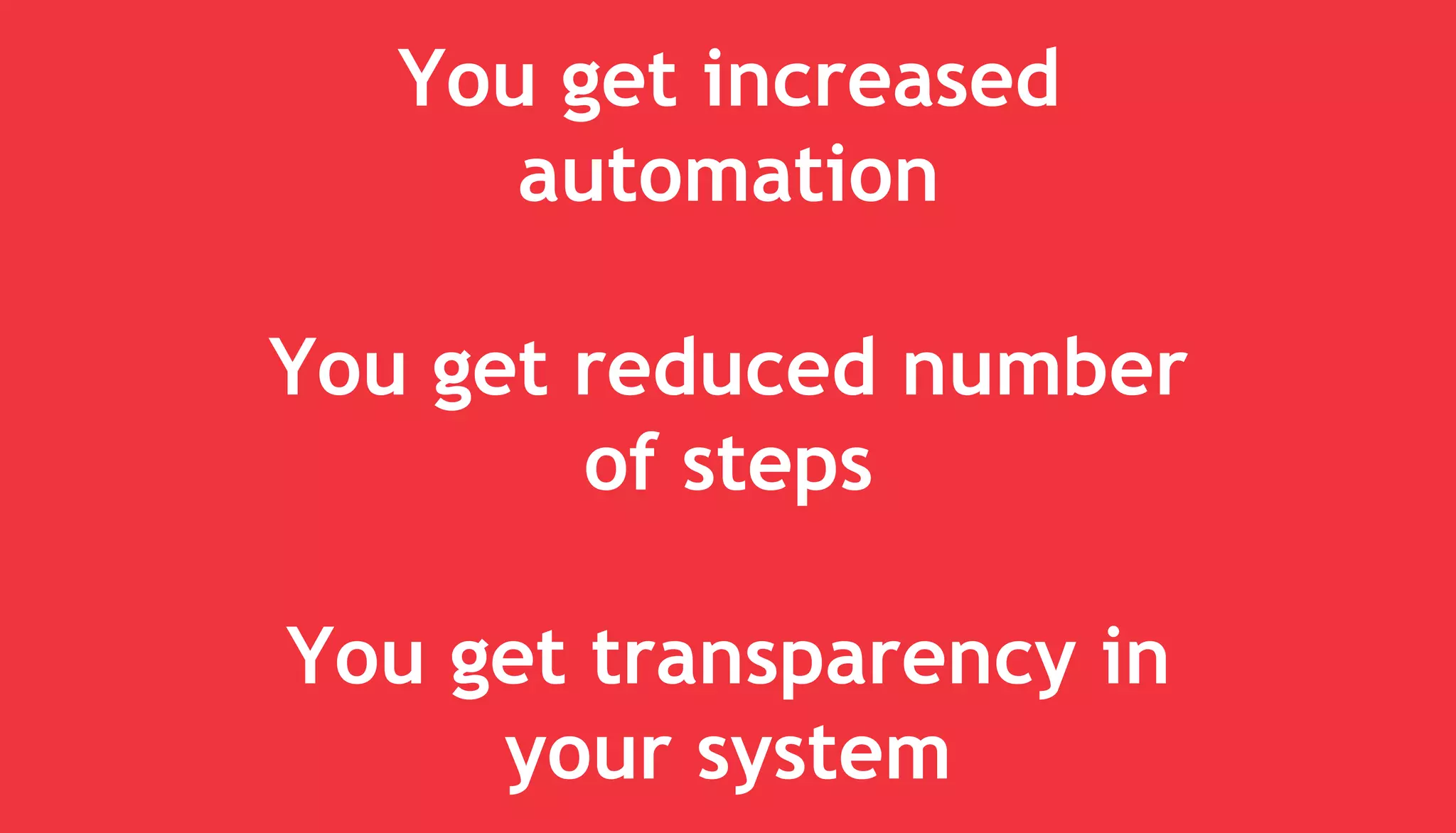 You get increased
automation
You get reduced number
of steps
You get transparency in
your system
 