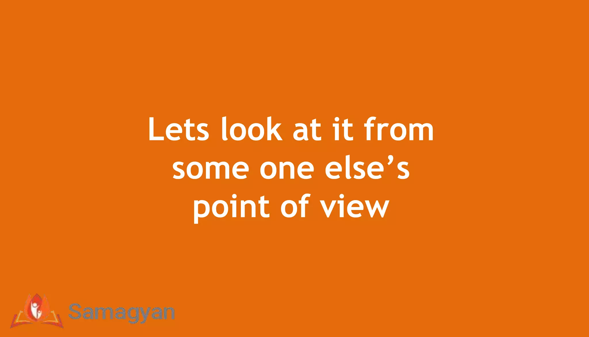 Lets look at it from
some one else’s
point of view
 