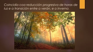 Coincidía coa reducción progresiva de horas de
luz e a transición entre o verán, e o inverno.
 