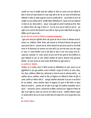 उपयोगी माना जाता है क्योंकि इससे दिन प्रतिदिन क
े जीवन एवं अपनाए जाने वाले तरीकों क
े
विषय में लोगों की समझ शोधकर्ता क
े समक्ष साझा होती है और यह पता चलता है कि किसी खास
परिस्थिति में व्यक्ति एवं व्यक्ति समूह किन तत्वों से प्रभावित होते हैं। साथ ही विषय क
े बारे में नई
अंतर्दृष्टि एवं प्रश्न उपस्थित होते हैं क्योंकि विभिन्न परिस्थितियों में व्यवहार करने वाले व्यक्तियों
से संपर्क एवं अंतः क्रिया होती है। व्यवहार मैं इस पद्धति को अपनाने में कठिनाई यह है कि विषय
पर व्यक्तिगत विचार और समूह क
े विचार क
े मध्य भेद करना कई बार कठिन हो जाता है। इस
पद्धति से लाभ उठाने क
े लिए शोधकर्ता में उच्च कोटि का नेतृत्व गुण होना चाहिए जिससे वह समूह को
निर्देशित करने में सक्षम हो सक
े ।
4. दृश्य और पाठ्य सामग्री का विश्लेषण [ content analysis]
मनुष्य अपने भावों ज्ञान दृष्टिकोण विचार और मूल्यों को भाषा क
े माध्यम से अभिव्यक्त करता है.
समाचार पत्र, टेलीविजन, रेडियो, सिनेमा आदि माध्यमों से भी विचारों विश्वासों और मूल्यों का
आदान-प्रदान होता है। गुणात्मक शोध क
े अंतर्गत शोधकर्ता को दृश्य श्रव्य साधनों या अन्य किसी
माध्यम से जो विचारात्मक एवं भावात्मक तथ्य प्राप्त होते हैं, वह अपने तर्क क्षमता, ज्ञान और अनुभव
क
े आधार पर उसका विश्लेषण करता है और विषय क
े संबंध में स्पष्ट वर्णन प्रस्तुत करता है।
उदाहरणार्थ- मतदाताओं क
े मतदान आचरण को ज्ञात करने क
े लिए चुनाव क
े समय टेलीविजन पर
चुनाव विशेषज्ञों क
े द्वारा जो चर्चा- परिचर्चा आयोजित की जाती है, शोधकर्ता उनक
े तुलनात्मक
विश्लेषण को अपने अध्ययन का आधार बनाकर किसी निष्कर्ष तक पहुंच सकता है।
5. कहानियां एवं कि
ं बदंती-
पारंपरिक रूप में प्रत्येक समाज में किन्हीं घटनाओं एवं परिस्थितियों को लेकर सामान्य जन एवं
बुद्धिजीवियों क
े द्वारा क
ु छ कहानियां, कथाएं या कि
ं बदंती प्रस्तुत की जाती है, जो भाषण, लेखन,
गीत, फिल्म, टेलीविजन, वीडियो गेम्स, फोटोग्राफी या रंगमंच क
े माध्यम से अभिव्यक्त होती है। यह
कहानियां कई बार सामाजिक अन्वेषण क
े लिए एवं सिद्धांतों तथा नीतियों क
े निर्माण की दृष्टि से
अत्यंत उपयोगी एवं रुचिकर होती है। महत्वपूर्ण सामाजिक शोधकर्ताओं ने इस बात पर बल दिया है
कि यह कहानियां वर्तमान सामाजिक विज्ञान क
े सिद्धांतों की तुलना में नीति निर्माण का बेहतर
विकल्प हो सकती हैं। गुणात्मक शोध की दृष्टि से इस पद्धति की उपयोगिता समसामयिक समय में
बढ़ी है। संगठनात्मक अध्ययन, समाजशास्त्री एवं शैक्षिक अध्ययनों तथा सिद्धांतों क
े निर्माण की
दृष्टि से इस पद्धति का उपयोग एक साधन क
े रूप में किया जा रहा है। कहानियां व्यक्तिगत अनुभव
पर आधारित होती हैं और इन क
े माध्यम से कठिन विषय को समझने योग्य रूप में प्रस्तुत किया जाता
है।
5. सामाजिक सर्वेक्षण-
 
