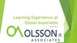 Learning Experience at
Olsson Associates
By Sam Allen
 