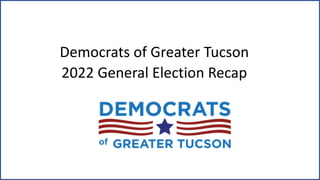Democrats of Greater Tucson
2022 General Election Recap
 