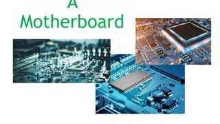 A
Motherboard
 