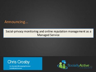 Chris Crosby
Co-Founder/Managing Director
SociallyActive.com
Announcing…
Social-privacy monitoring and online reputation management as a
Managed Service
 