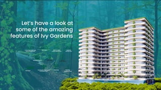 Let’s have a look at
some of the amazing
features of Ivy Gardens
Kids Pool
A luxurious and large
Leisure Pool Deck
Outdoor Cinema
Main Pool
Full Health Club Indoor
& Outdoor Gym
Kids Area
Private pools
inside apartments
Sauna &
Steam Room
Rooftop
inﬁnity pool
Greenery Rooftop
Jogging track
 