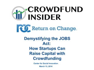 Demystifying the JOBS
Act:
How Startups Can
Raise Capital with
Crowdfunding
Center for Social Innovation
March 13, 2014
 